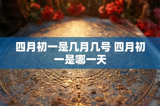 四月初一是几月几号 四月初一是哪一天