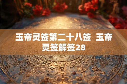 玉帝灵签第二十八签  玉帝灵签解签28