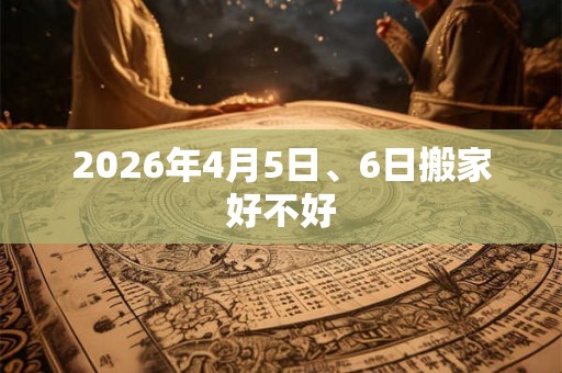 2026年4月5日、6日搬家好不好