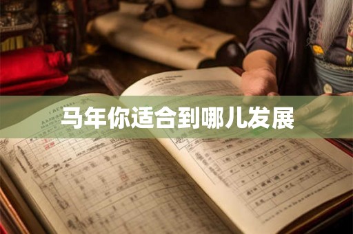 马年你适合到哪儿发展