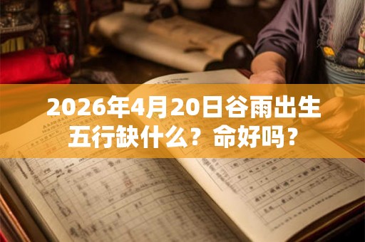 2026年4月20日谷雨出生五行缺什么？命好吗？