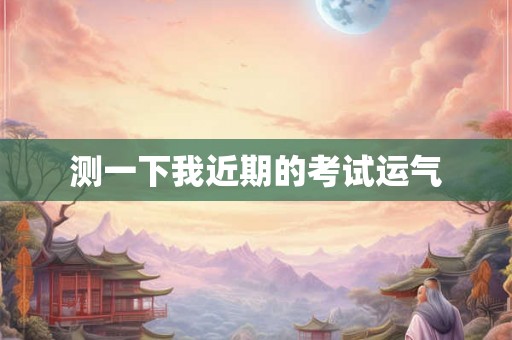 测一下我近期的考试运气