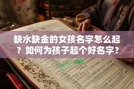缺水缺金的女孩名字怎么起?如何为孩子起个好名字? 缺水缺金的女孩名字怎么起?如何为孩子起个好名字?