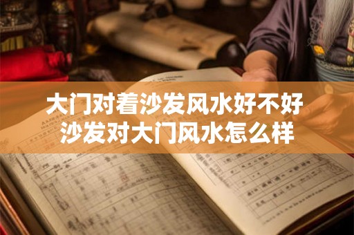 大门对着沙发风水好不好 沙发对大门风水怎么样