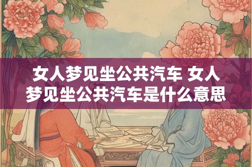 女人梦见坐公共汽车 女人梦见坐公共汽车是什么意思