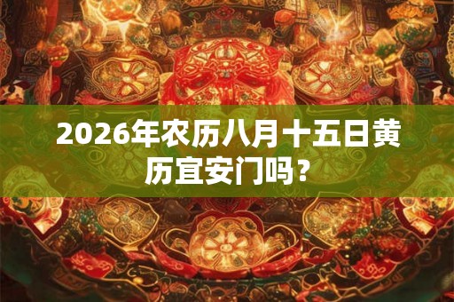 2026年农历八月十五日黄历宜安门吗？