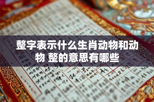 整字表示什么生肖动物和动物 整的意思有哪些