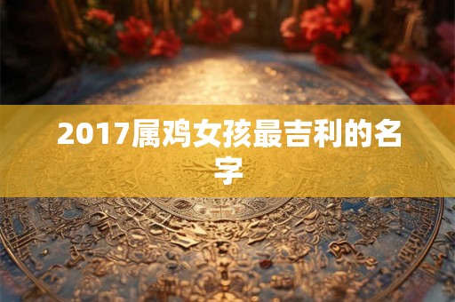 2017属鸡女孩最吉利的名字