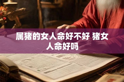 属猪的女人命好不好 猪女人命好吗