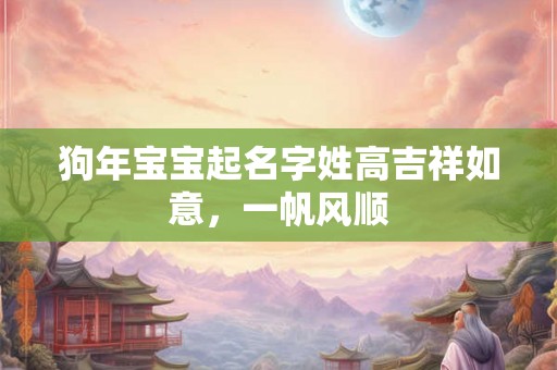 狗年宝宝起名字姓高吉祥如意,一帆风顺 狗年宝宝起名字姓高吉祥如意,一帆风顺