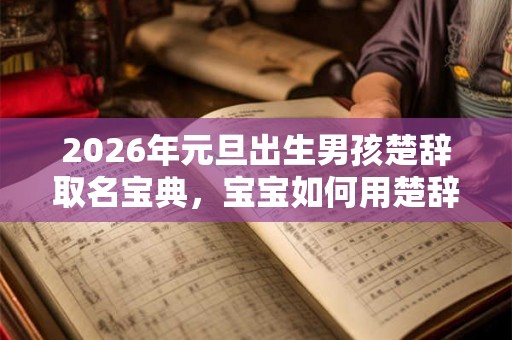 2026年元旦出生男孩楚辞取名宝典,宝宝如何用楚辞起名? 2026年元旦出生男孩楚辞取名宝典,宝宝如何用楚辞起名?