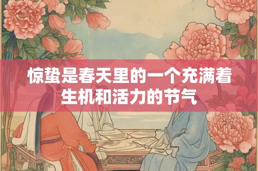惊蛰是春天里的一个充满着生机和活力的节气