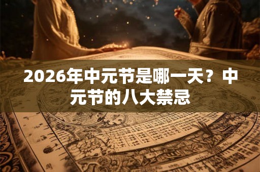 2026年中元节是哪一天？中元节的八大禁忌