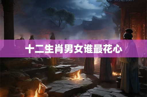 十二生肖男女谁最花心