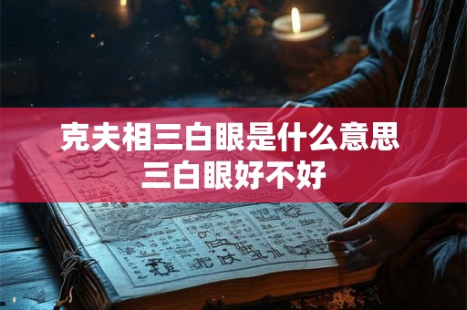 克夫相三白眼是什么意思 三白眼好不好