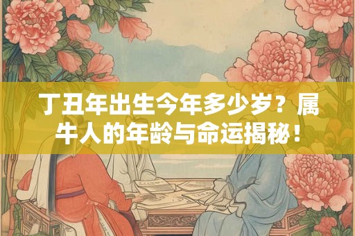 丁丑年出生今年多少岁？属牛人的年龄与命运揭秘！