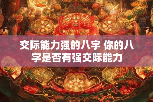 交际能力强的八字 你的八字是否有强交际能力