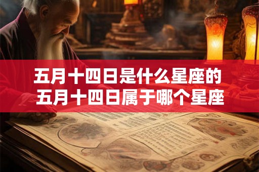 五月十四日是什么星座的 五月十四日属于哪个星座 五月十四日是什么星座的 五月十四日属于哪个星座