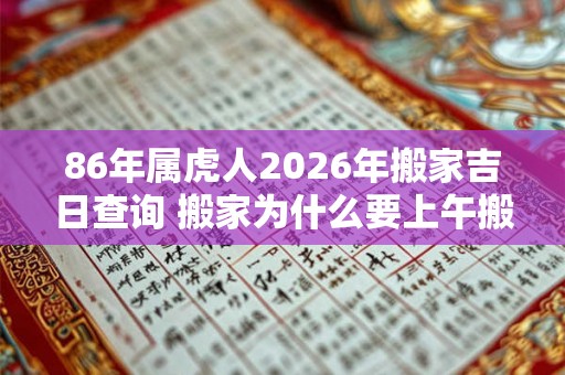 86年属虎人2026年搬家吉日查询 搬家为什么要上午搬