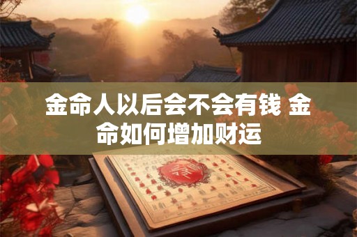 金命人以后会不会有钱 金命如何增加财运