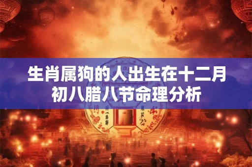 生肖属狗的人出生在十二月初八腊八节命理分析