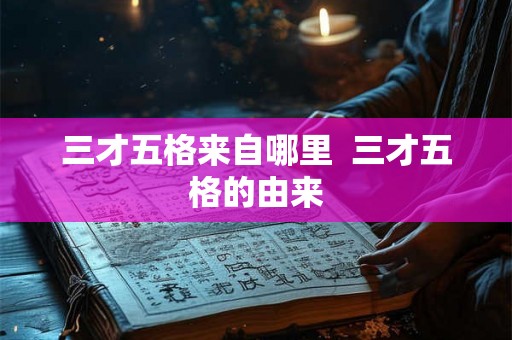 三才五格来自哪里 三才五格的由来 三才五格来自哪里 三才五格的由来