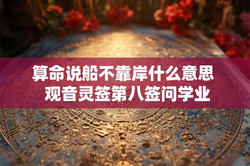 算命说船不靠岸什么意思  观音灵签第八签问学业
