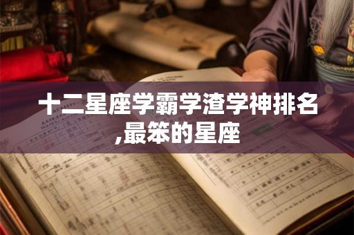 十二星座学霸学渣学神排名,最笨的星座