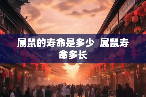 属鼠的寿命是多少  属鼠寿命多长