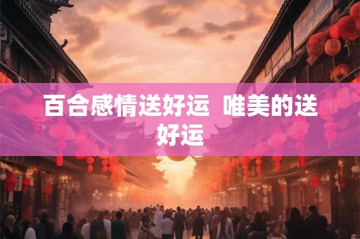 百合感情送好运  唯美的送好运