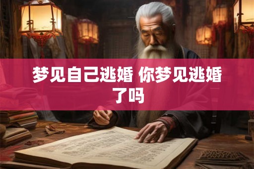 梦见自己逃婚 你梦见逃婚了吗