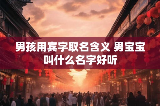 男孩用宾字取名含义 男宝宝叫什么名字好听