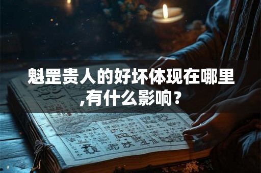 魁罡贵人的好坏体现在哪里,有什么影响？
