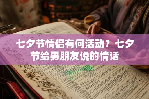 七夕节情侣有何活动？七夕节给男朋友说的情话