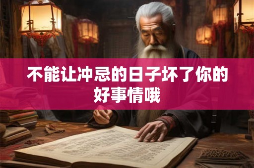 不能让冲忌的日子坏了你的好事情哦