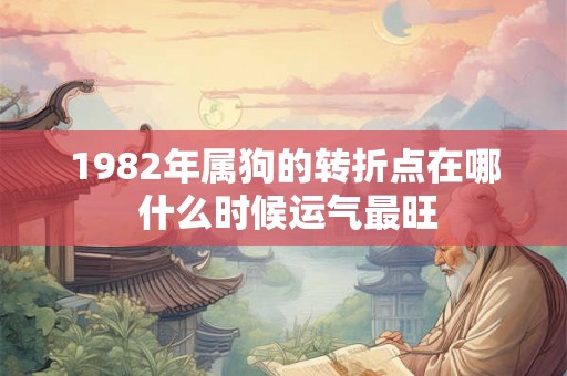 1982年属狗的转折点在哪 什么时候运气最旺