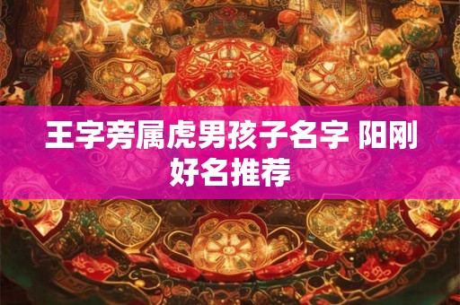 王字旁属虎男孩子名字 阳刚好名推荐