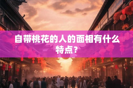 自带桃花的人的面相有什么特点？