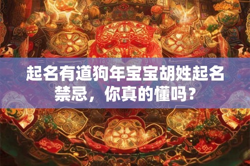 起名有道狗年宝宝胡姓起名禁忌,你真的懂吗? 起名有道狗年宝宝胡姓起名禁忌,你真的懂吗?
