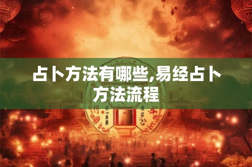 占卜方法有哪些,易经占卜方法流程 占卜方法有哪些,易经占卜方法流程