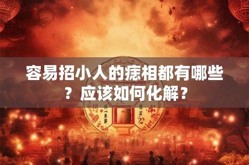 容易招小人的痣相都有哪些？应该如何化解？