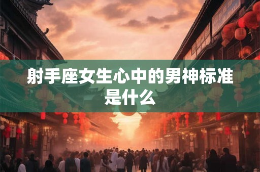 射手座女生心中的男神标准是什么