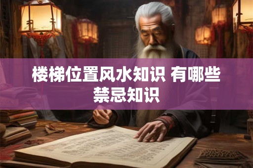 楼梯位置风水知识 有哪些禁忌知识