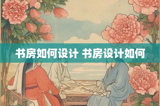 书房如何设计 书房设计如何