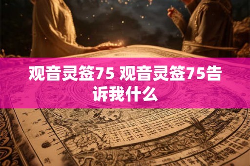观音灵签75 观音灵签75告诉我什么