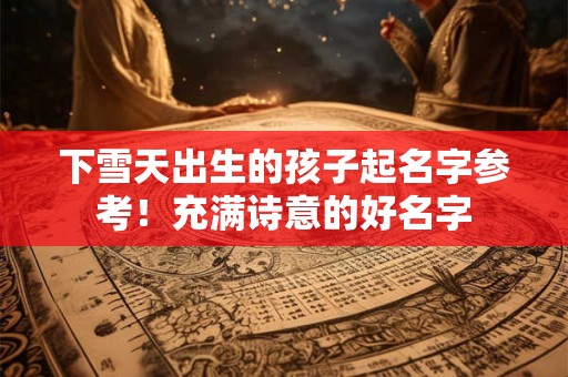 下雪天出生的孩子起名字参考！充满诗意的好名字