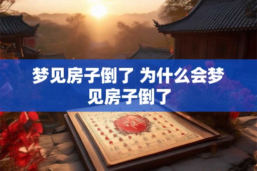 梦见房子倒了 为什么会梦见房子倒了