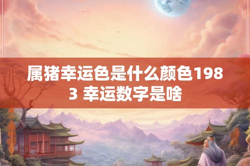 属猪幸运色是什么颜色1983 幸运数字是啥