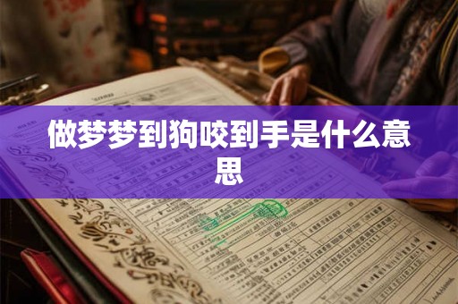 做梦梦到狗咬到手是什么意思 做梦梦到狗咬到手是什么意思