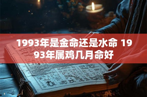 1993年是金命还是水命 1993年属鸡几月命好